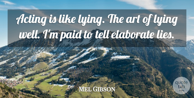Mel Gibson Quote About Art, Lying, Acting: Acting Is Like Lying The...
