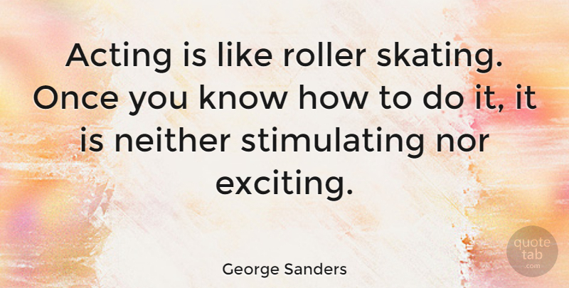 George Sanders Quote About Acting, Roller Skating, Exciting: Acting Is Like Roller Skating...