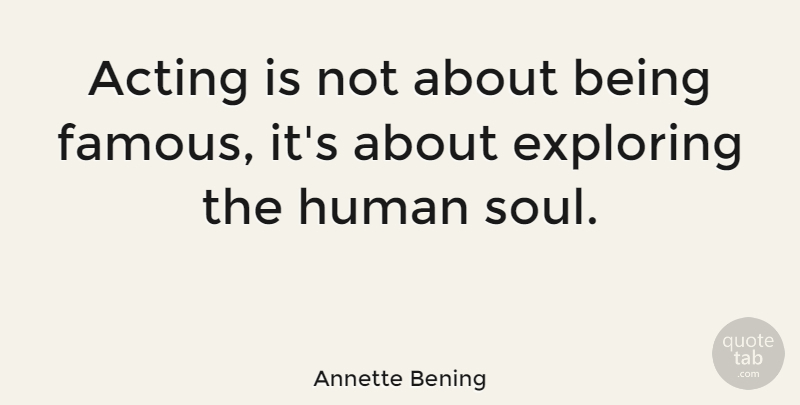 Annette Bening Quote About Soul, Acting, Fame: Acting Is Not About Being...
