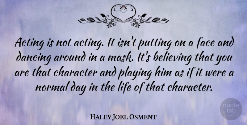Haley Joel Osment Quote About Believing, Dancing, Face, Life, Normal: Acting Is Not Acting It...