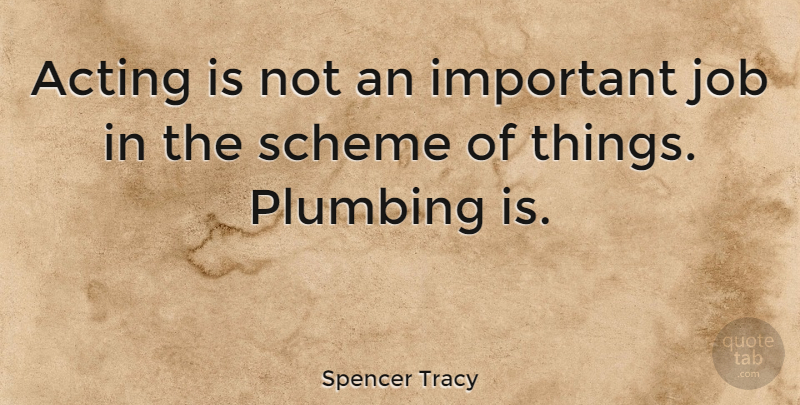 Spencer Tracy Quote About Acting, Job, Plumbing, Scheme: Acting Is Not An Important...