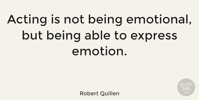 Robert Quillen Quote About Express: Acting Is Not Being Emotional...