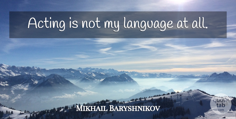 Mikhail Baryshnikov Quote About Acting, Language: Acting Is Not My Language...