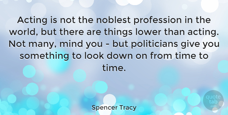 Spencer Tracy Quote About Lower, Mind, Noblest, Time: Acting Is Not The Noblest...