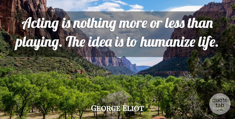 George Eliot Quote About Ideas, Play, Acting: Acting Is Nothing More Or...