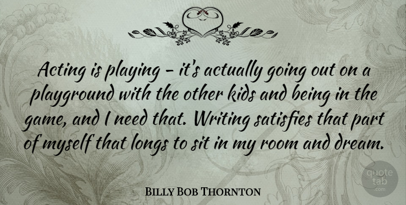 Billy Bob Thornton Quote About Dream, Kids, Writing: Acting Is Playing Its Actually...
