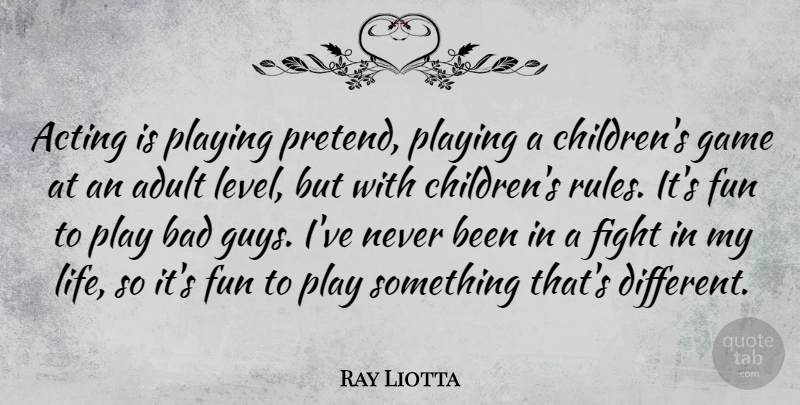 Ray Liotta Quote About Acting, Adult, Bad, Game, Life: Acting Is Playing Pretend Playing...