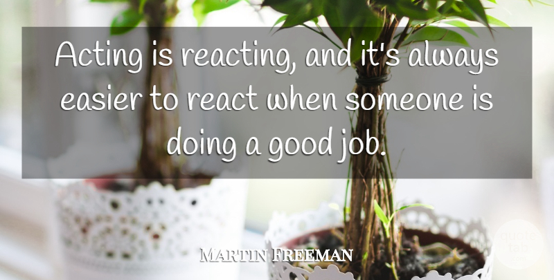 Martin Freeman Quote About Acting, Easier, Good, React: Acting Is Reacting And Its...