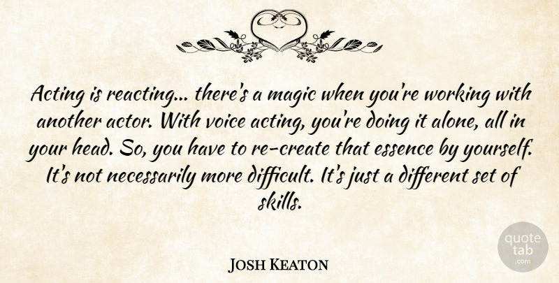 Josh Keaton Quote About Alone, Essence, Magic: Acting Is Reacting Theres A...