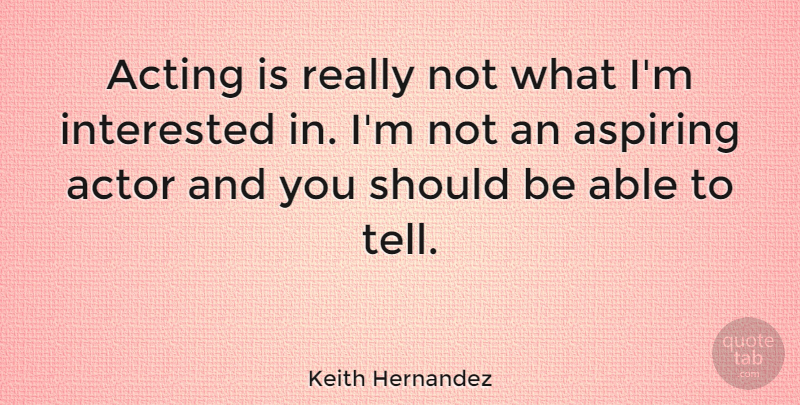 Keith Hernandez Quote About Acting, Able, Actors: Acting Is Really Not What...