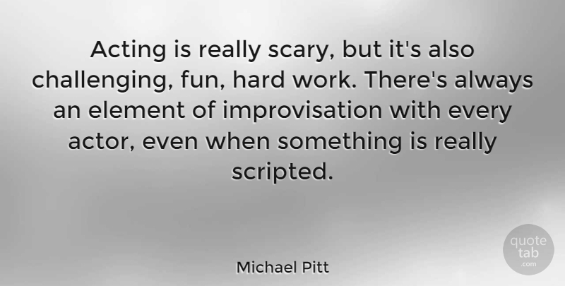 Michael Pitt Quote About Fun, Hard Work, Scary: Acting Is Really Scary But...