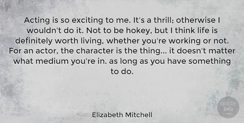 Elizabeth Mitchell Quote About Definitely, Exciting, Life, Matter, Medium: Acting Is So Exciting To...