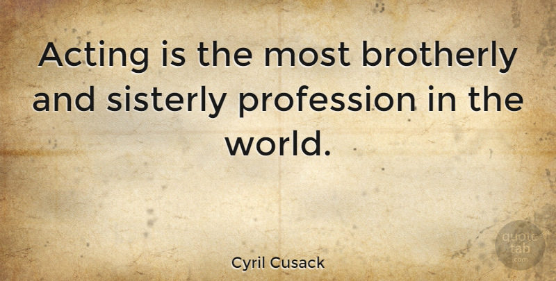 Cyril Cusack Quote About Acting, World, Sisterly: Acting Is The Most Brotherly...