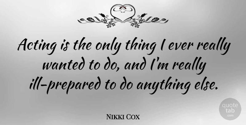 Nikki Cox Quote About Acting, Ill, Wanted: Acting Is The Only Thing...