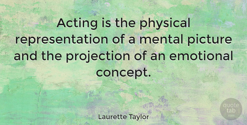 Laurette Taylor Quote About Emotional, Acting, Physical Attraction: Acting Is The Physical Representation...