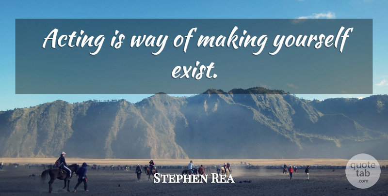 Stephen Rea Quote About Acting, Way: Acting Is Way Of Making...