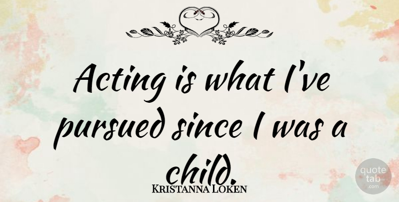 Kristanna Loken Quote About Children, Acting, Pursued: Acting Is What Ive Pursued...