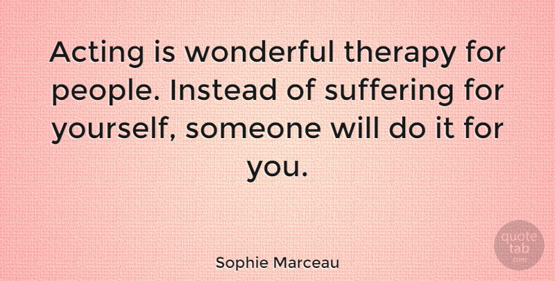 Sophie Marceau Quote About People, Suffering, Acting: Acting Is Wonderful Therapy For...