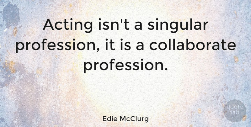 Edie McClurg Quote About Acting, Profession: Acting Isnt A Singular Profession...