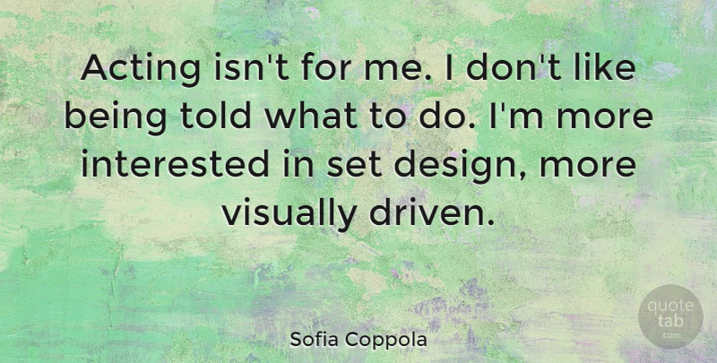 Sofia Coppola Quote About Design, Acting, Driven: Acting Isnt For Me I...