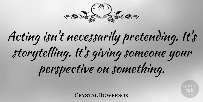 Crystal Bowersox Quote About Perspective: Acting Isnt Necessarily Pretending Its...