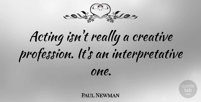 Paul Newman Quote About Creative, Acting, Profession: Acting Isnt Really A Creative...