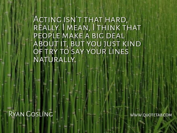 Ryan Gosling Quote About Mean, Thinking, People: Acting Isnt That Hard Really...