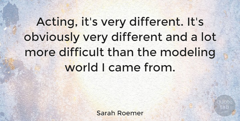 Sarah Roemer Quote About Came, Obviously: Acting Its Very Different Its...