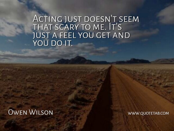 Owen Wilson Quote About Acting, Scary, Seem: Acting Just Doesnt Seem That...