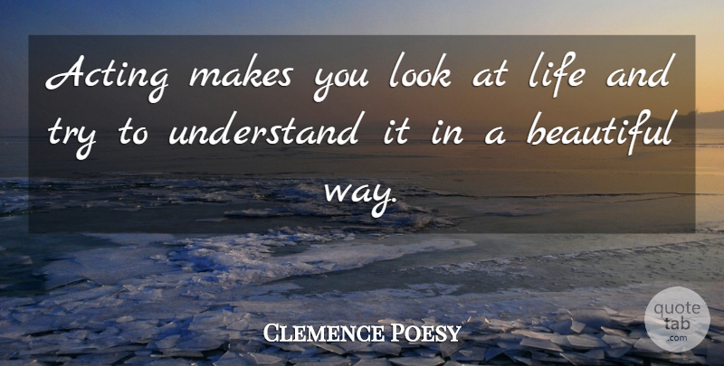 Clemence Poesy Quote About Beautiful, Acting, Trying: Acting Makes You Look At...