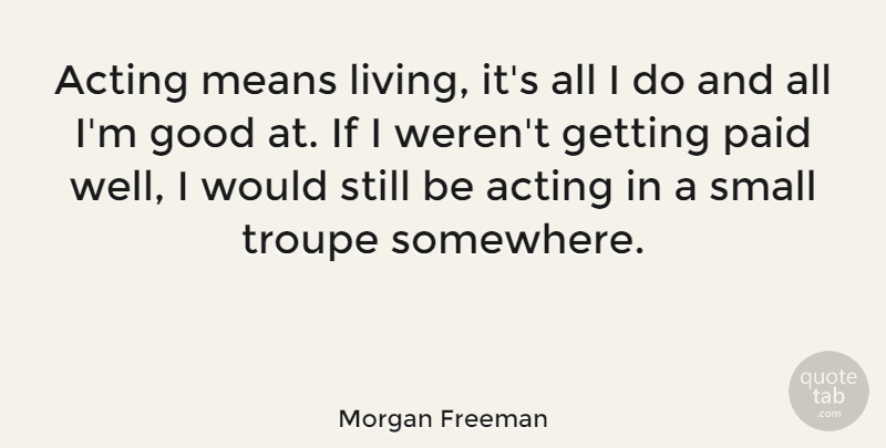 Morgan Freeman Quote About Mean, Acting, Wells: Acting Means Living Its All...