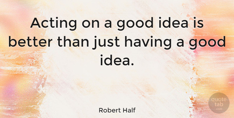 Robert Half Quote About American Businessman, Good: Acting On A Good Idea...