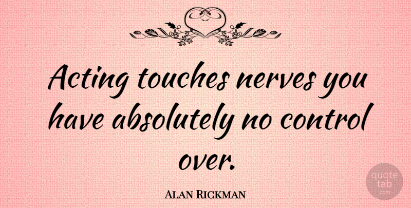 Alan Rickman Quote About Acting, Theatre, Nerves: Acting Touches Nerves You Have...