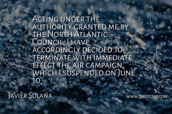 Javier Solana Quote About Acting, Air, Atlantic, Authority, Decided: Acting Under The Authority Granted...