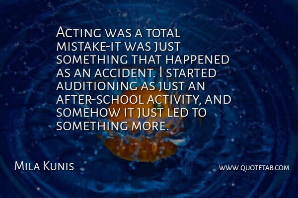 Mila Kunis Quote About Acting, Happened, Led, Somehow, Total: Acting Was A Total Mistake...
