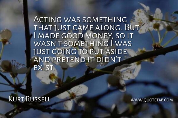 Kurt Russell Quote About Acting, Made, Good Money: Acting Was Something That Just...