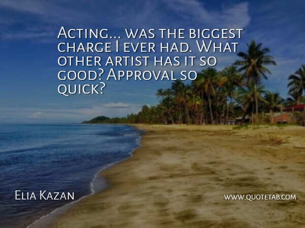 Elia Kazan Quote About Artist, Appreciate, Acting: Acting Was The Biggest Charge...
