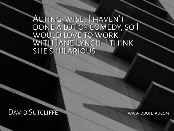 David Sutcliffe Quote About Jane, Love, Work: Acting Wise I Havent Done...