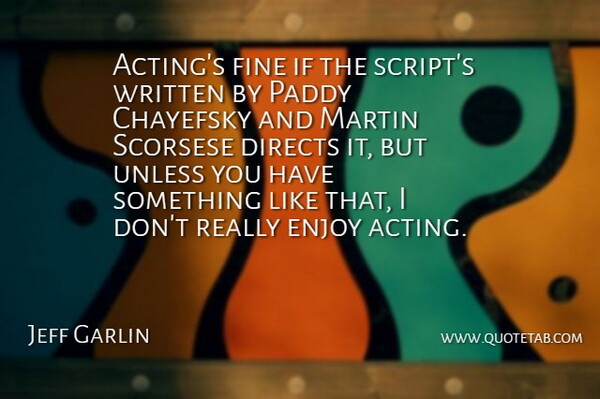 Jeff Garlin Quote About Martin, Scorsese, Unless, Written: Actings Fine If The Scripts...