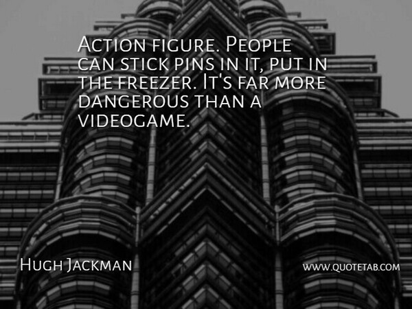 Hugh Jackman Quote About Action, Dangerous, Far, People, Pins: Action Figure People Can Stick...