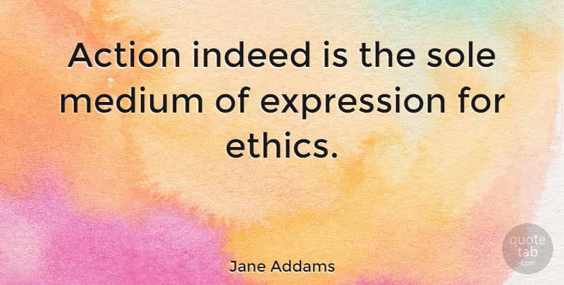 Jane Addams Quote About Expression, Code Of Ethics, Hull House: Action Indeed Is The Sole...