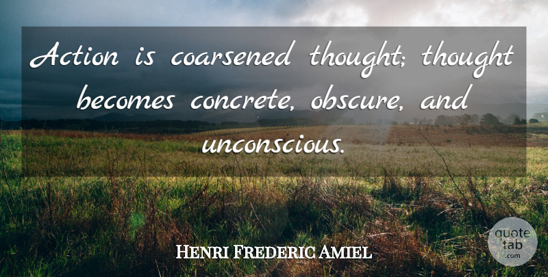 Henri Frederic Amiel Quote About Action, Obscure, Concrete: Action Is Coarsened Thought Thought...