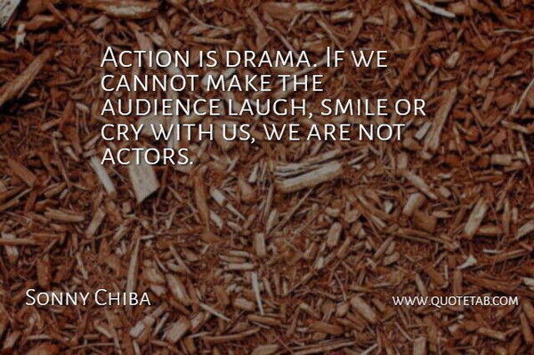 Sonny Chiba Quote About Audience, Cannot, Cry, Smile: Action Is Drama If We...