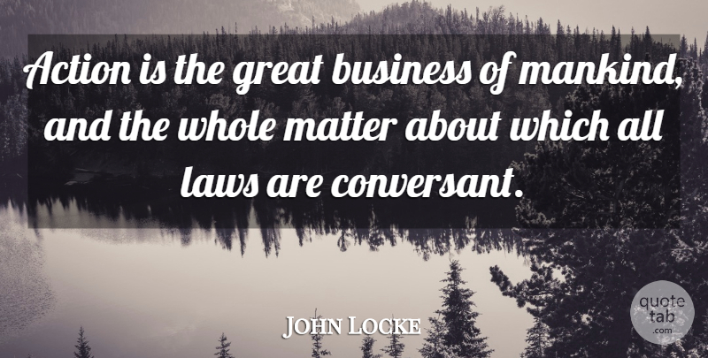 John Locke Quote About Law, Matter, Action: Action Is The Great Business...