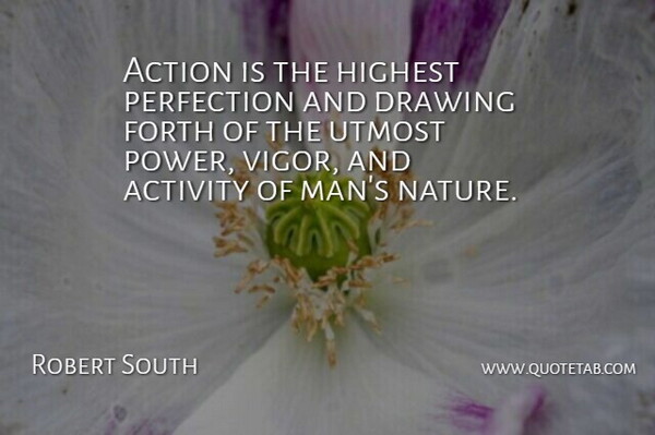 Robert South Quote About Power, Men, Drawing: Action Is The Highest Perfection...