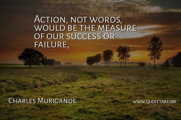 Charles Murigande Quote About Action, Measure, Success: Action Not Words Would Be...