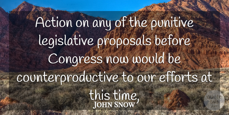 John Snow Quote About Action, Congress, Efforts, Proposals: Action On Any Of The...