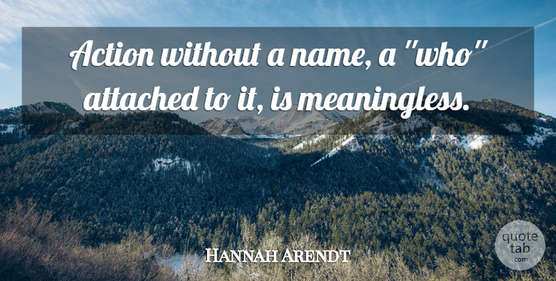 Hannah Arendt Quote About Names, Action, Meaningless: Action Without A Name A...