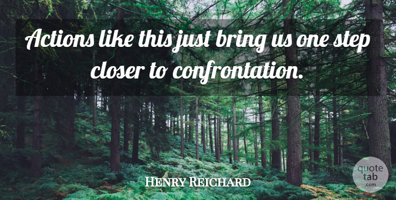 Henry Reichard Quote About Actions, Bring, Closer, Step: Actions Like This Just Bring...