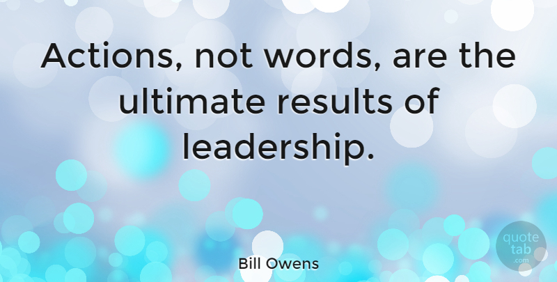 Bill Owens Quote About Ultimate: Actions Not Words Are The...